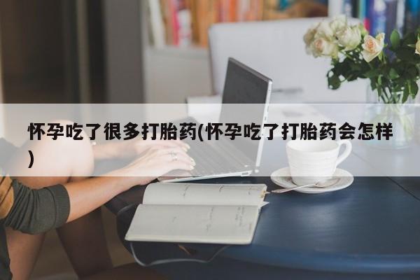 流产药叫什么名购买流程怀孕吃了很多打胎药(怀孕吃了打胎药会怎样)