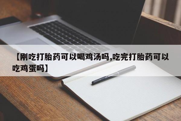 流产药叫什么名购买流程【刚吃打胎药可以喝鸡汤吗,吃完打胎药可以吃鸡蛋吗】