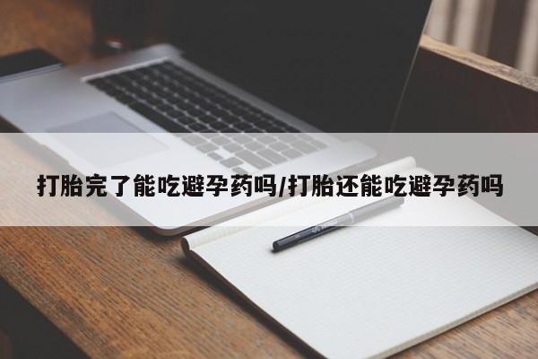 流产药叫什么名购买流程打胎完了能吃避孕药吗/打胎还能吃避孕药吗