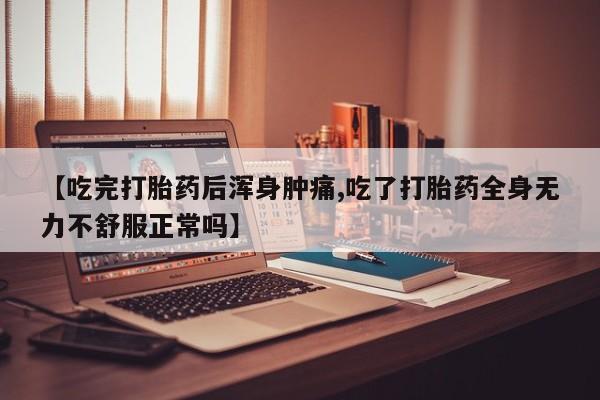 流产药叫什么名购买流程【吃完打胎药后浑身肿痛,吃了打胎药全身无力不舒服正常吗】