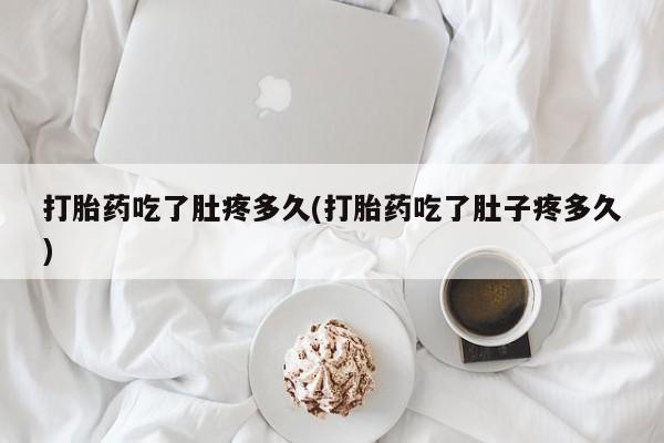 流产药叫什么名购买流程打胎药吃了肚疼多久(打胎药吃了肚子疼多久)