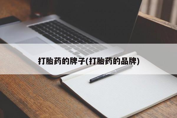 流产药叫什么名购买流程打胎药的牌子(打胎药的品牌)