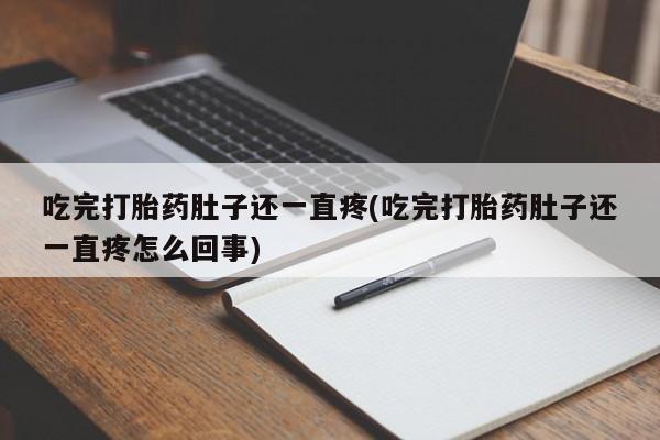 流产药叫什么名购买流程吃完打胎药肚子还一直疼(吃完打胎药肚子还一直疼怎么回事)