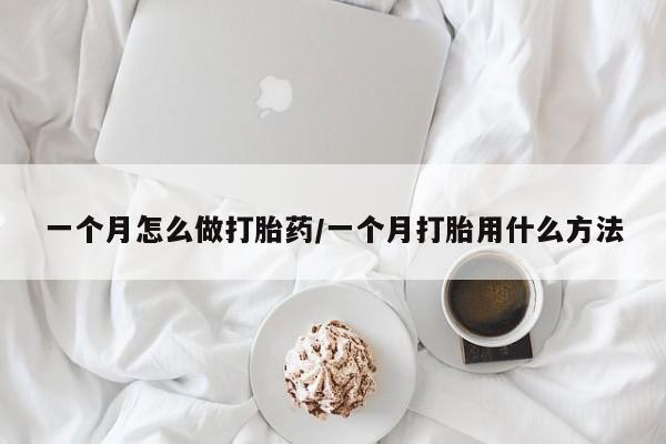 流产药叫什么名购买流程一个月怎么做打胎药/一个月打胎用什么方法
