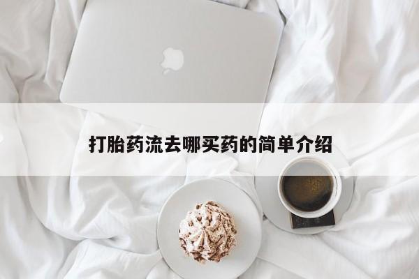 流产药叫什么名购买流程打胎药流去哪买药的简单介绍