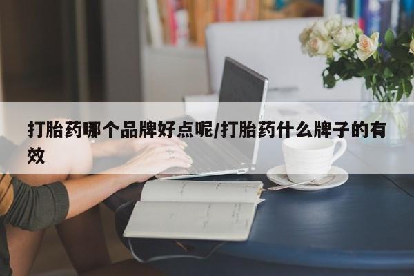 流产药叫什么名购买流程打胎药哪个品牌好点呢/打胎药什么牌子的有效