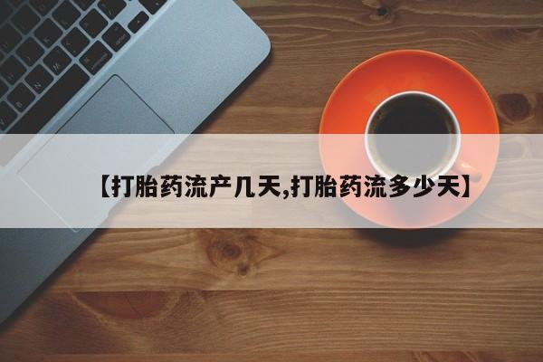 流产药叫什么名购买流程【打胎药流产几天,打胎药流多少天】