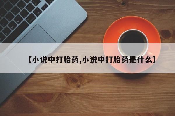 流产药叫什么名购买流程【小说中打胎药,小说中打胎药是什么】
