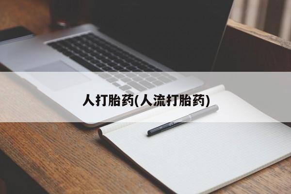 流产药叫什么名购买流程人打胎药(人流打胎药)