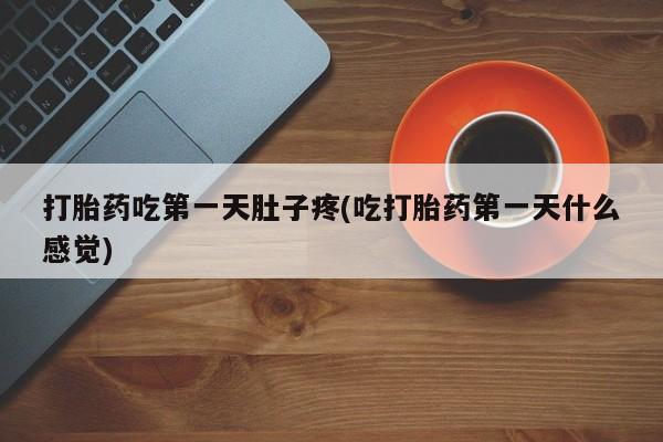 流产药叫什么名购买流程打胎药吃第一天肚子疼(吃打胎药第一天什么感觉)