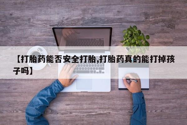 流产药叫什么名购买流程【打胎药能否安全打胎,打胎药真的能打掉孩子吗】