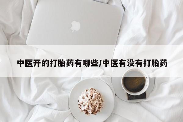 流产药叫什么名购买流程中医开的打胎药有哪些/中医有没有打胎药
