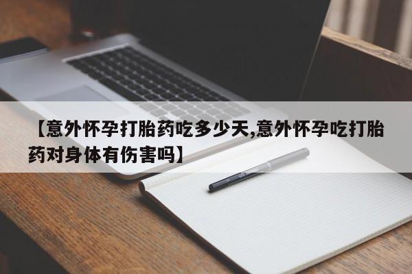 流产药叫什么名购买流程【意外怀孕打胎药吃多少天,意外怀孕吃打胎药对身体有伤害吗】