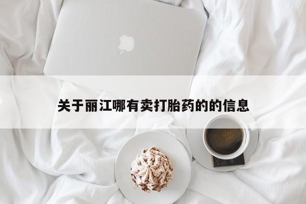流产药叫什么名购买流程关于丽江哪有卖打胎药的的信息