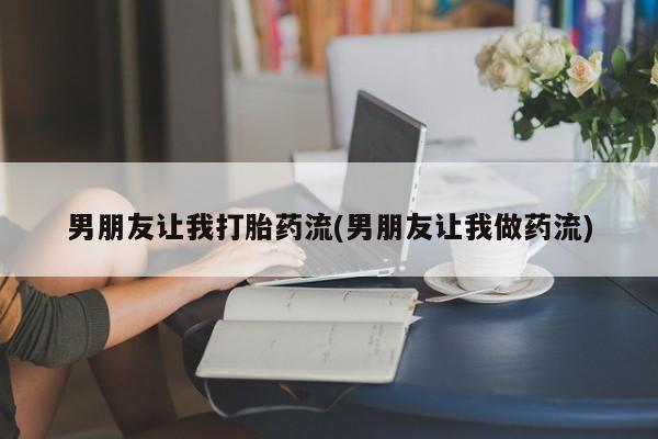 流产药叫什么名购买流程男朋友让我打胎药流(男朋友让我做药流)