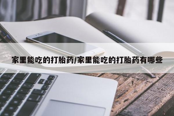 流产药叫什么名购买流程家里能吃的打胎药/家里能吃的打胎药有哪些