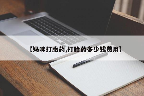 流产药叫什么名购买流程【妈咪打胎药,打胎药多少钱费用】