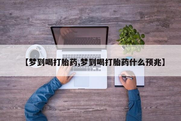流产药叫什么名购买流程【梦到喝打胎药,梦到喝打胎药什么预兆】