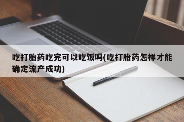 流产药叫什么名购买流程吃打胎药吃完可以吃饭吗(吃打胎药怎样才能确定流产成功)