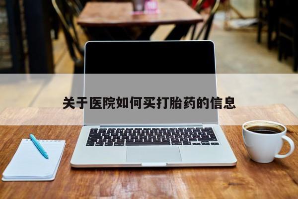 流产药叫什么名购买流程关于医院如何买打胎药的信息