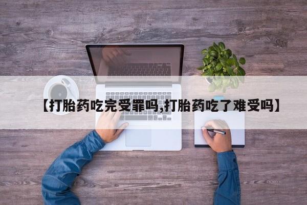 流产药叫什么名购买流程【打胎药吃完受罪吗,打胎药吃了难受吗】