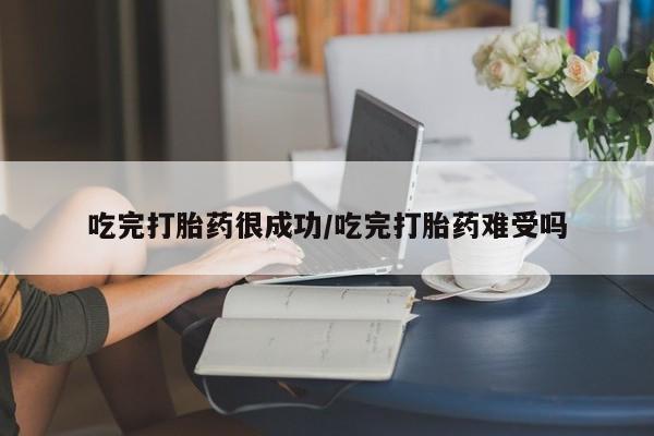 流产药叫什么名购买流程吃完打胎药很成功/吃完打胎药难受吗