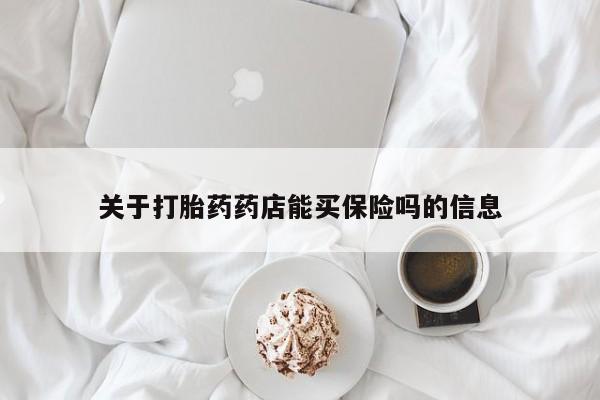 流产药叫什么名购买流程关于打胎药药店能买保险吗的信息