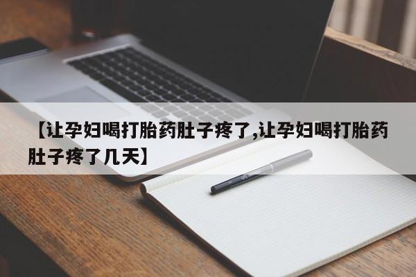流产药叫什么名购买流程【让孕妇喝打胎药肚子疼了,让孕妇喝打胎药肚子疼了几天】