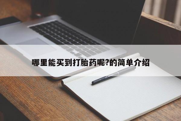 流产药叫什么名购买流程哪里能买到打胎药呢?的简单介绍