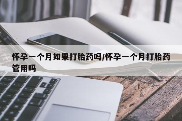 流产药叫什么名购买流程怀孕一个月如果打胎药吗/怀孕一个月打胎药管用吗