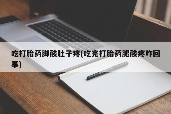 流产药叫什么名购买流程吃打胎药脚酸肚子疼(吃完打胎药腿酸疼咋回事)