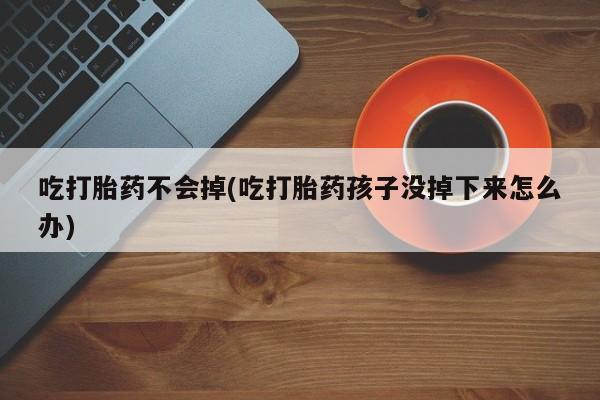 流产药叫什么名购买流程吃打胎药不会掉(吃打胎药孩子没掉下来怎么办)
