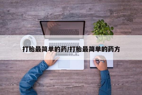 流产药叫什么名购买流程打胎最简单的药/打胎最简单的药方