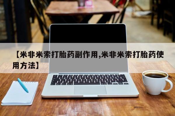 流产药叫什么名购买流程【米非米索打胎药副作用,米非米索打胎药使用方法】