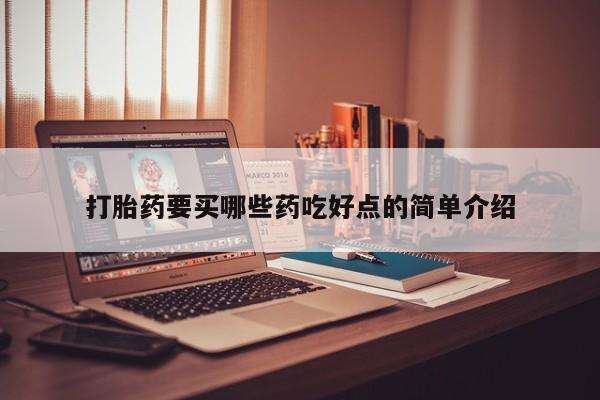 流产药叫什么名购买流程打胎药要买哪些药吃好点的简单介绍