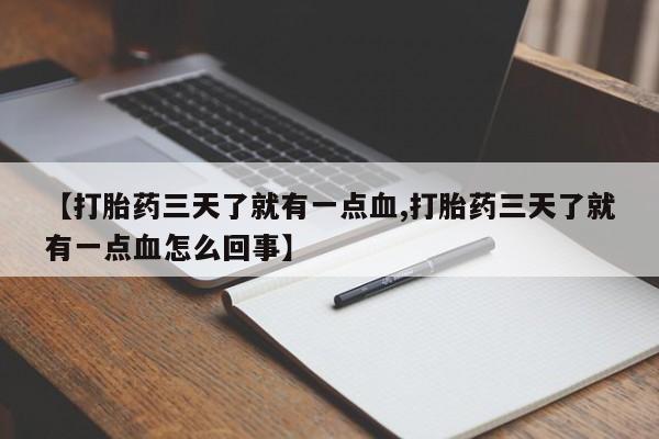 流产药叫什么名购买流程【打胎药三天了就有一点血,打胎药三天了就有一点血怎么回事】