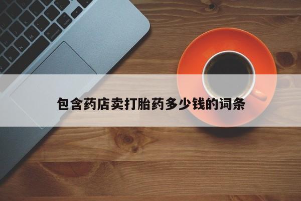 流产药叫什么名购买流程包含药店卖打胎药多少钱的词条