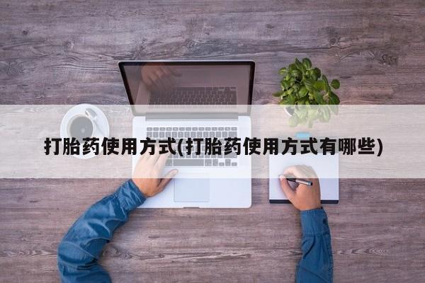 流产药叫什么名购买流程打胎药使用方式(打胎药使用方式有哪些)