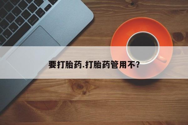 流产药叫什么名购买流程要打胎药.打胎药管用不？