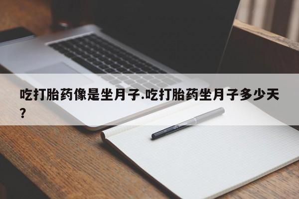 流产药叫什么名购买流程吃打胎药像是坐月子.吃打胎药坐月子多少天？