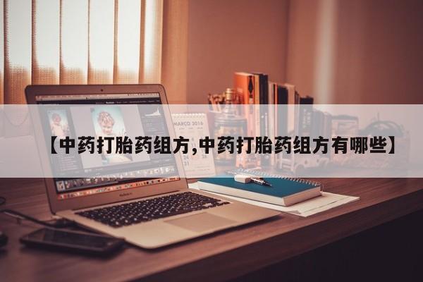 流产药叫什么名购买流程【中药打胎药组方,中药打胎药组方有哪些】