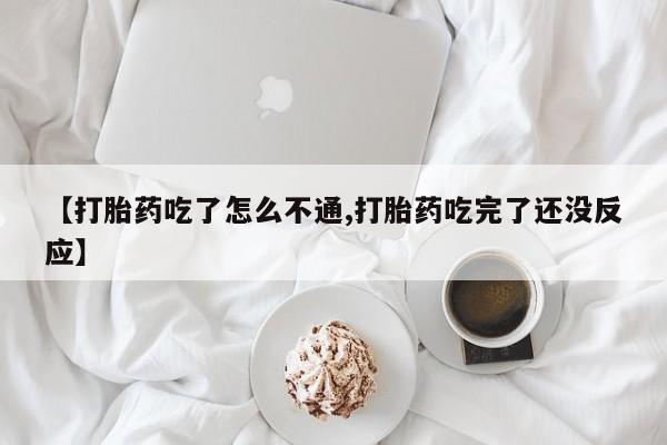 流产药叫什么名购买流程【打胎药吃了怎么不通,打胎药吃完了还没反应】