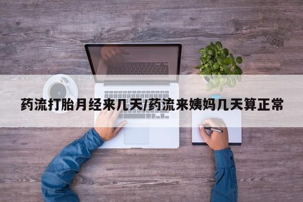流产药叫什么名购买流程药流打胎月经来几天/药流来姨妈几天算正常