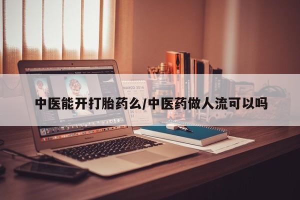 流产药叫什么名购买流程中医能开打胎药么/中医药做人流可以吗