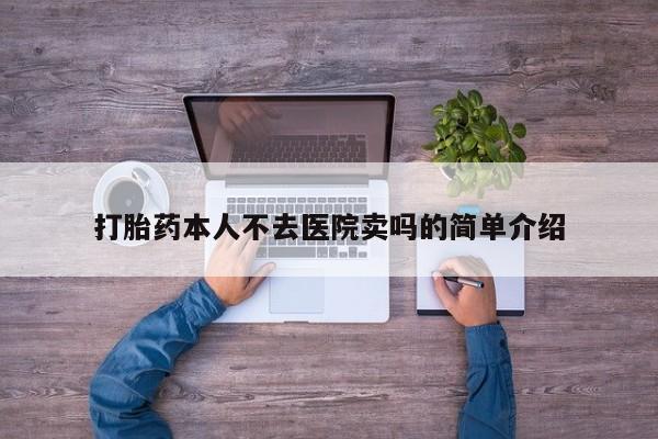流产药叫什么名购买流程打胎药本人不去医院卖吗的简单介绍