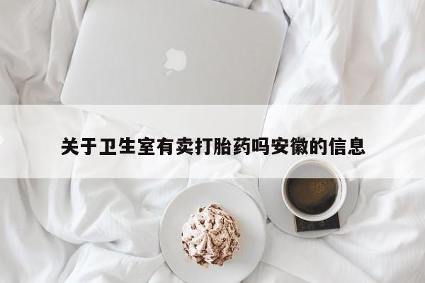 流产药叫什么名购买流程关于卫生室有卖打胎药吗安徽的信息