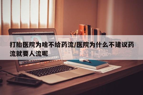 流产药叫什么名购买流程打胎医院为啥不给药流/医院为什么不建议药流就要人流呢