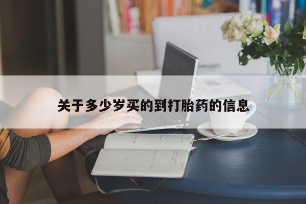 流产药叫什么名购买流程关于多少岁买的到打胎药的信息