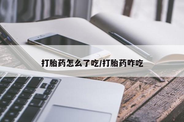 流产药叫什么名购买流程打胎药怎么了吃/打胎药咋吃