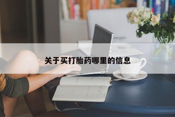 流产药叫什么名购买流程关于买打胎药哪里的信息